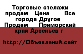 Торговые стелажи продам › Цена ­ 1 - Все города Другое » Продам   . Приморский край,Арсеньев г.